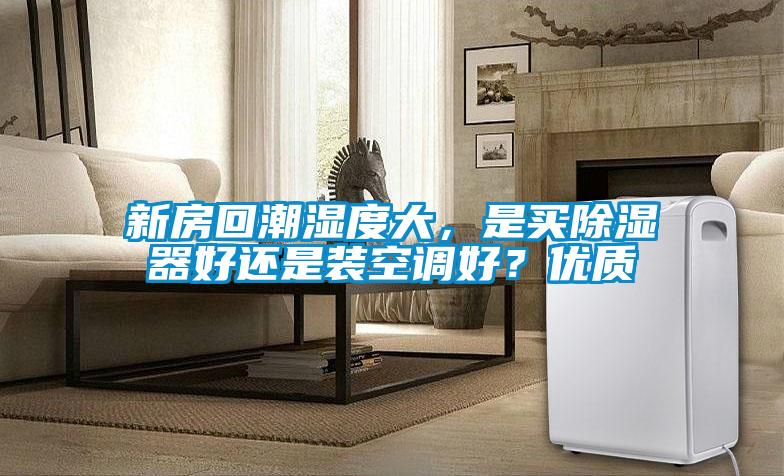新房回潮濕度大,是買除濕器好還是裝空調好?優質