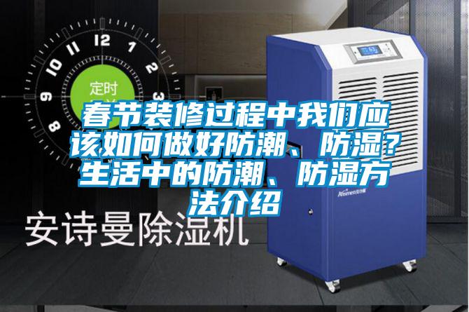 春節(jié)裝修過程中我們應(yīng)該如何做好防潮、防濕？生活中的防潮、防濕方法介紹