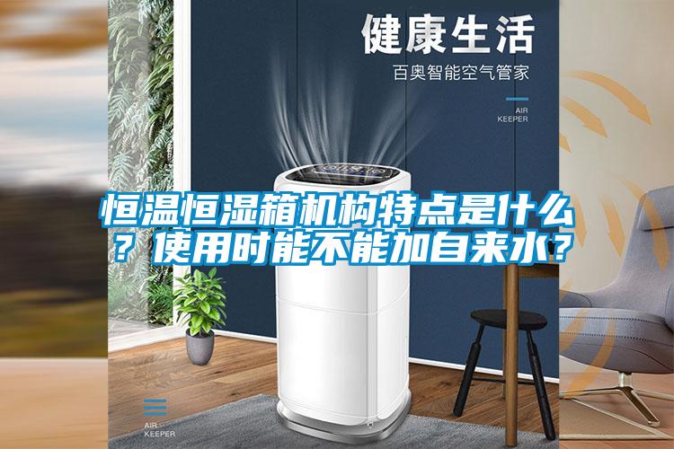恒溫恒濕箱機(jī)構(gòu)特點(diǎn)是什么?使用時能不能加自來水?