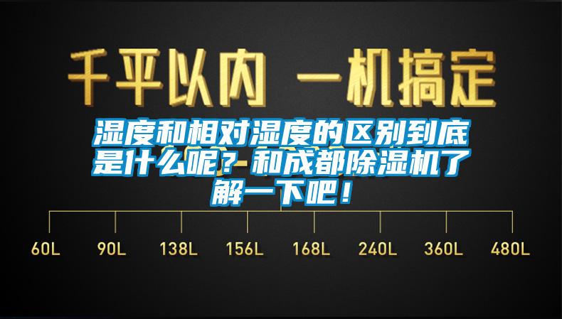濕度和相對濕度的區別到底是什么呢?和成都除濕機了解一下吧!