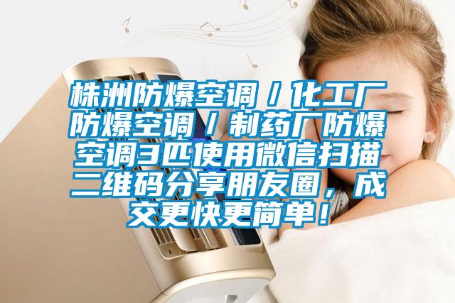 株洲防爆空調/化工廠防爆空調/制藥廠防爆空調3匹使用微信掃描二維碼分享朋友圈,成交更快更簡單!