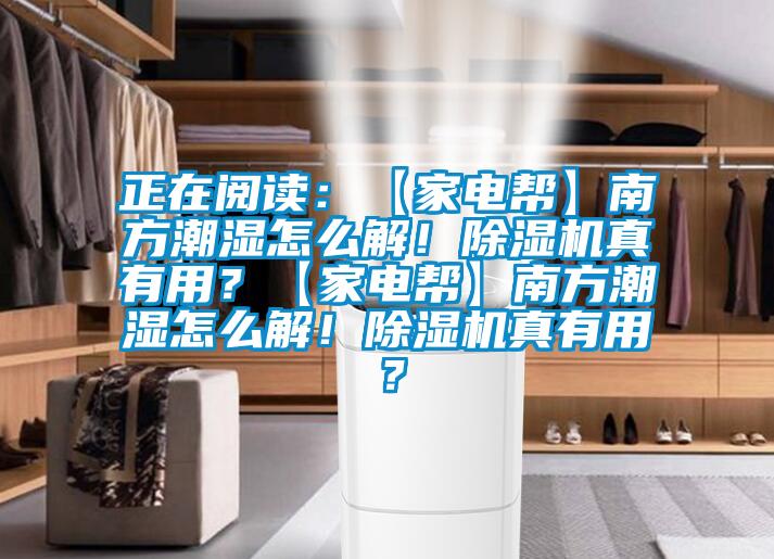 正在閱讀：【家電幫】南方潮濕怎么解！除濕機真有用？【家電幫】南方潮濕怎么解！除濕機真有用？
