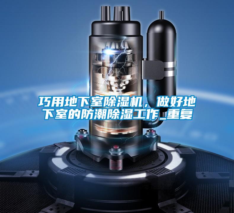 巧用地下室除濕機(jī),做好地下室的防潮除濕工作_重復(fù)