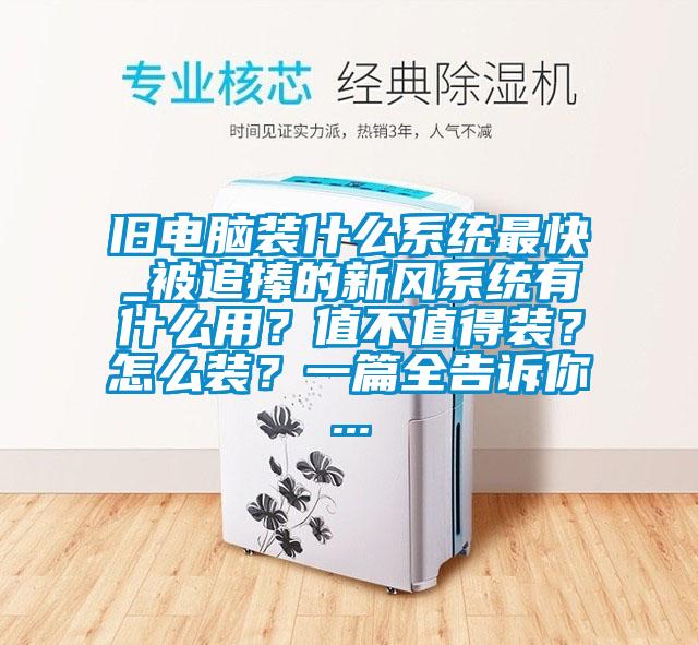 舊電腦裝什么系統最快_被追捧的新風系統有什么用？值不值得裝？怎么裝？一篇全告訴你...