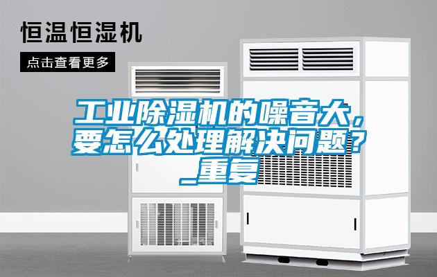 工業(yè)除濕機的噪音大,要怎么處理解決問題?_重復