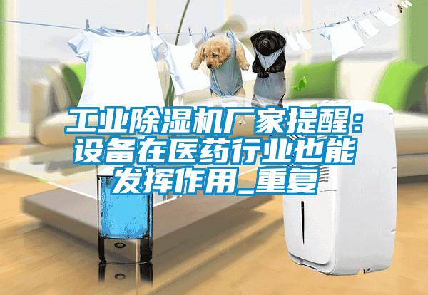 工業除濕機廠家提醒:設備在醫藥行業也能發揮作用_重復