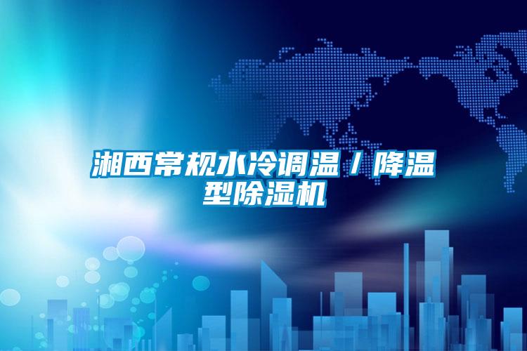 湘西常規水冷調溫/降溫型除濕機