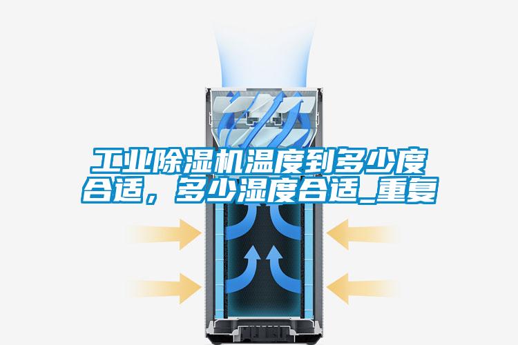 工業(yè)除濕機(jī)溫度到多少度合適,多少濕度合適_重復(fù)