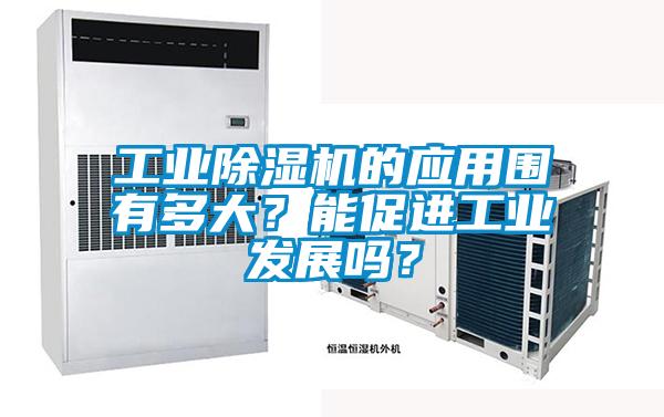 工業(yè)除濕機(jī)的應(yīng)用圍有多大?能促進(jìn)工業(yè)發(fā)展嗎?