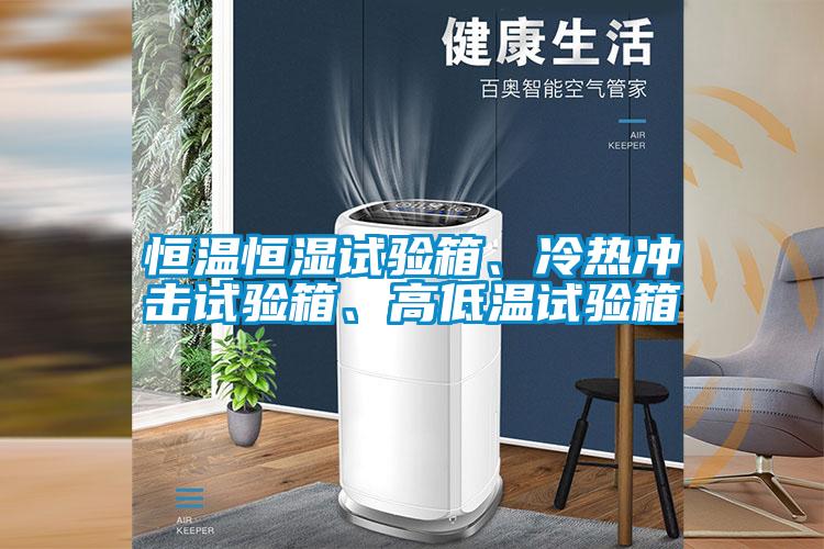 恒溫恒濕試驗箱、冷熱沖擊試驗箱、高低溫試驗箱
