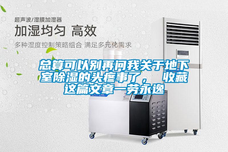 總算可以別再問我關于地下室除濕的頭疼事了, 收藏這篇文章一勞永逸