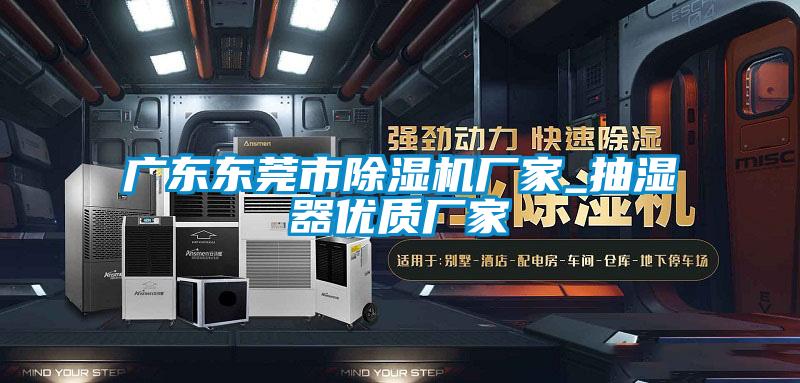 廣東東莞市除濕機廠家_抽濕器優質廠家