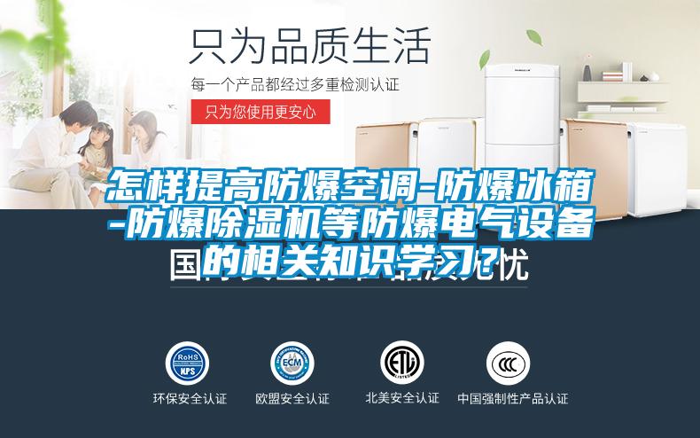 怎樣提高防爆空調(diào)-防爆冰箱-防爆除濕機等防爆電氣設(shè)備的相關(guān)知識學習?