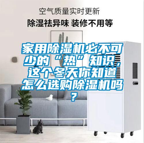 家用除濕機(jī)必不可少的“熱”知識，這個(gè)冬天你知道怎么選購除濕機(jī)嗎？