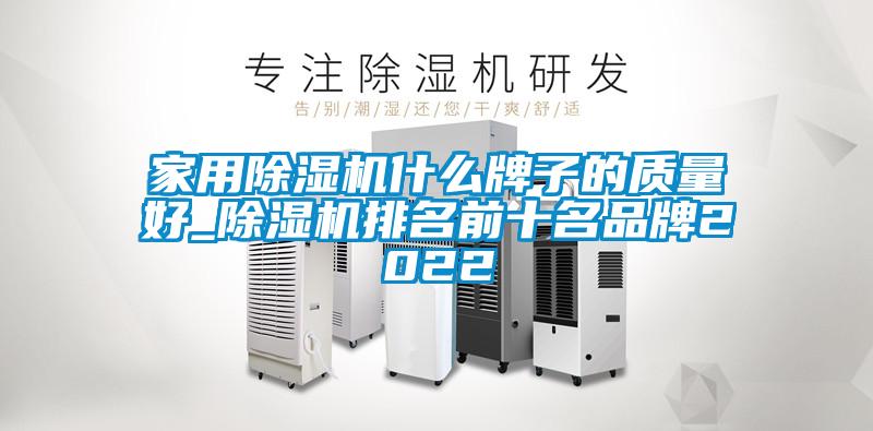 家用除濕機什么牌子的質量好_除濕機排名前十名品牌2022