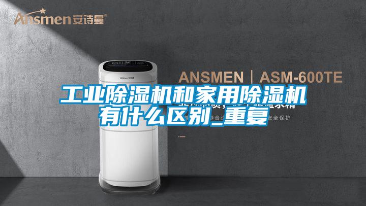 工業除濕機和家用除濕機有什么區別_重復