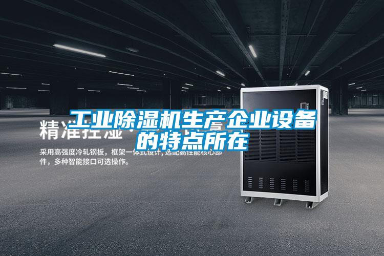 工業(yè)除濕機生產企業(yè)設備的特點所在