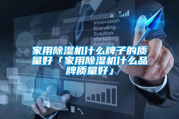 家用除濕機什么牌子的質量好「家用除濕機什么品牌質量好」