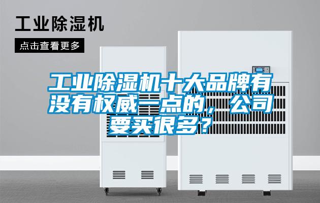 工業(yè)除濕機十大品牌有沒有權威一點的，公司要買很多？