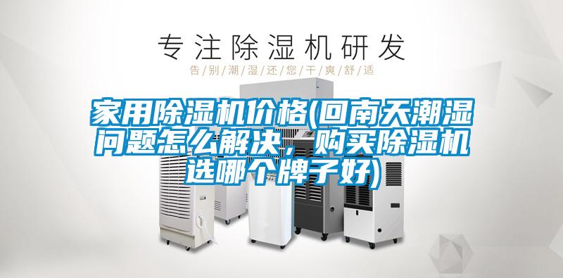 家用除濕機價格(回南天潮濕問題怎么解決,購買除濕機選哪個牌子好)