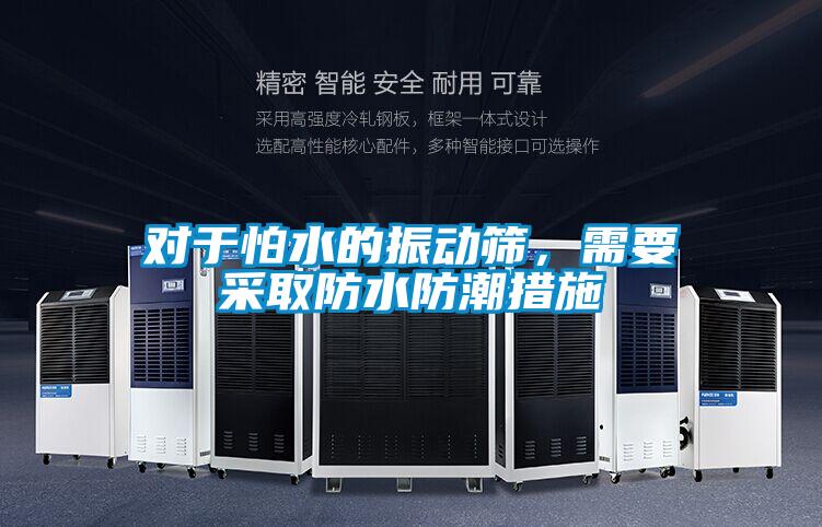 對于怕水的振動篩,需要采取防水防潮措施