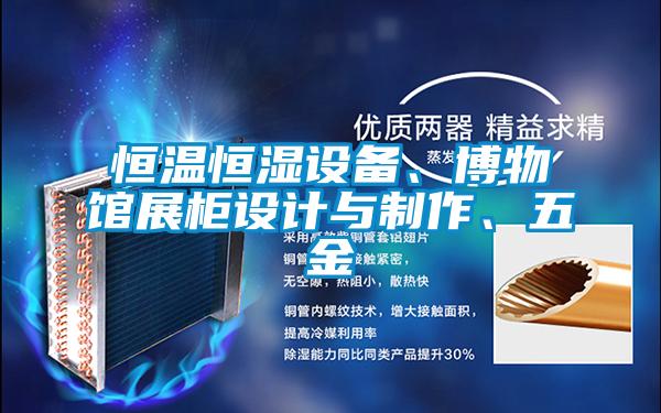 恒溫恒濕設備、博物館展柜設計與制作、五金