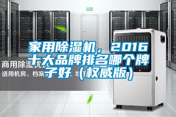家用除濕機(jī),2016十大品牌排名哪個(gè)牌子好(權(quán)威版)