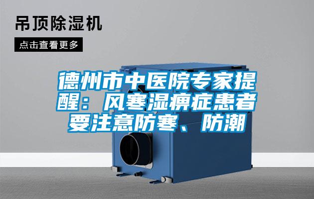 德州市中醫(yī)院專家提醒：風(fēng)寒濕痹癥患者要注意防寒、防潮