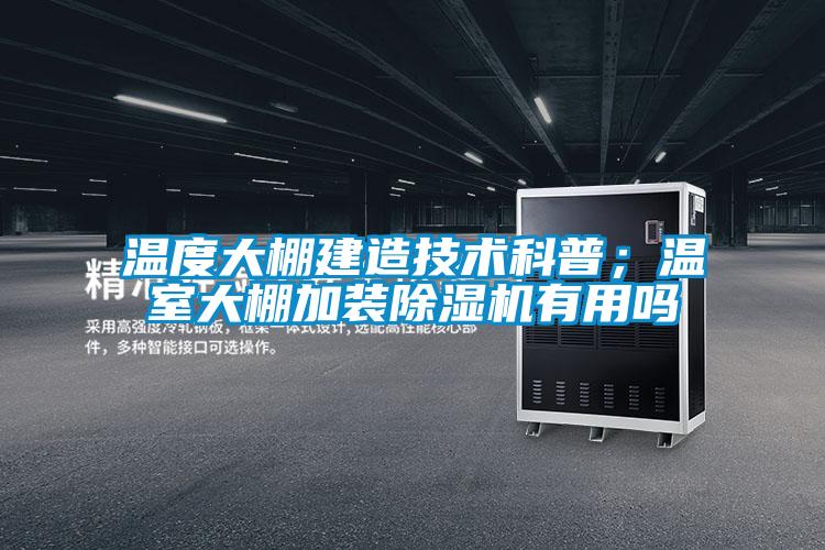 溫度大棚建造技術(shù)科普;溫室大棚加裝除濕機(jī)有用嗎