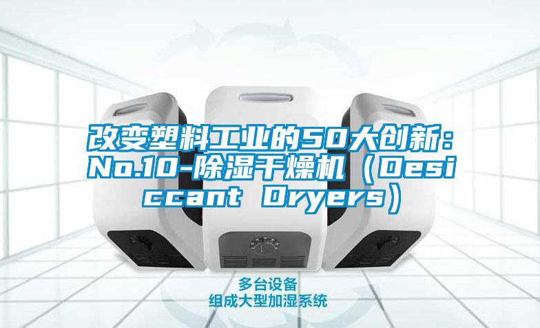 改變塑料工業的50大創新:No.10-除濕干燥機(Desiccant Dryers)
