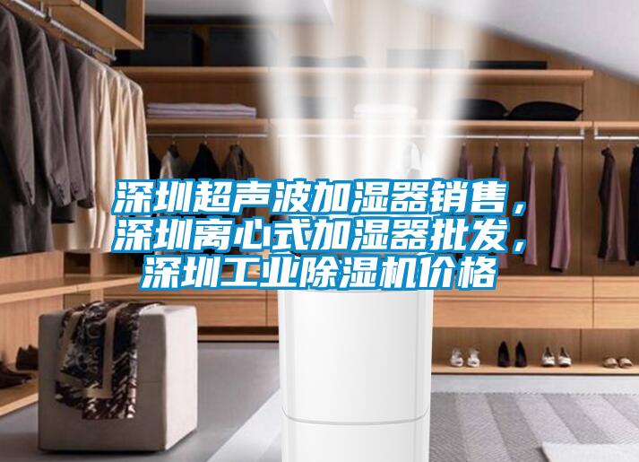 深圳超聲波加濕器銷售，深圳離心式加濕器批發，深圳工業除濕機價格