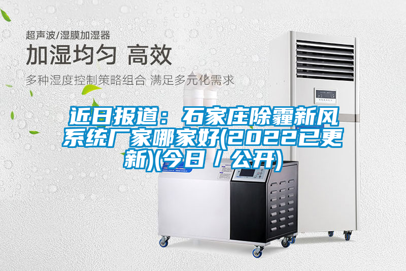 近日報(bào)道：石家莊除霾新風(fēng)系統(tǒng)廠家哪家好(2022已更新)(今日／公開)