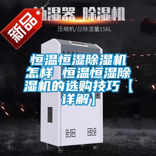 恒溫恒濕除濕機怎樣 恒溫恒濕除濕機的選購技巧【詳解】
