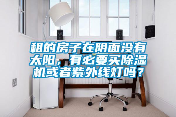 租的房子在陰面沒有太陽,有必要買除濕機或者紫外線燈嗎?