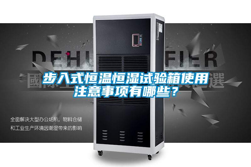 步入式恒溫恒濕試驗箱使用注意事項有哪些?