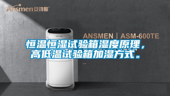 恒溫恒濕試驗箱濕度原理,高低溫試驗箱加濕方式。