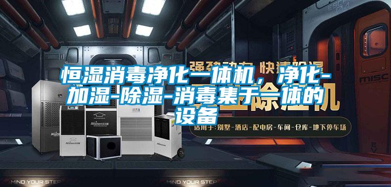 恒濕消毒凈化一體機，凈化-加濕-除濕-消毒集于一體的設備