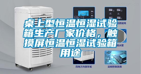 桌上型恒溫恒濕試驗箱生產廠家價格,觸摸屏恒溫恒濕試驗箱用途