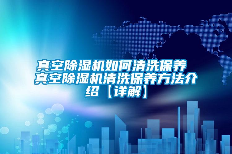 真空除濕機如何清洗保養 真空除濕機清洗保養方法介紹【詳解】
