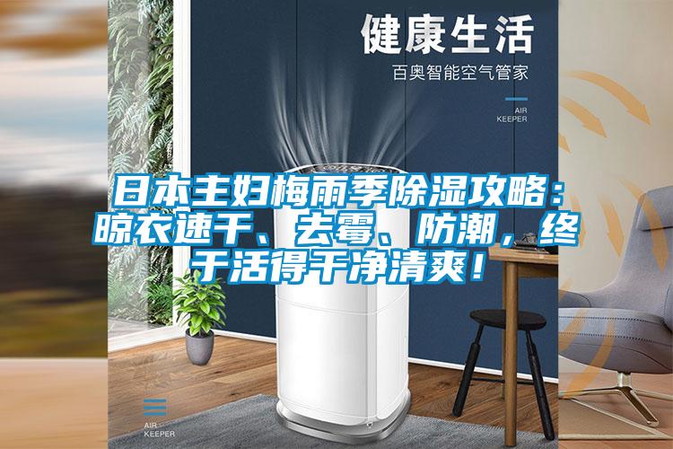 日本主婦梅雨季除濕攻略:晾衣速干、去霉、防潮,終于活得干凈清爽!