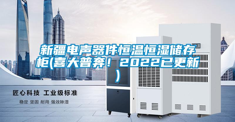 新疆電聲器件恒溫恒濕儲存柜(喜大普奔!2022已更新)