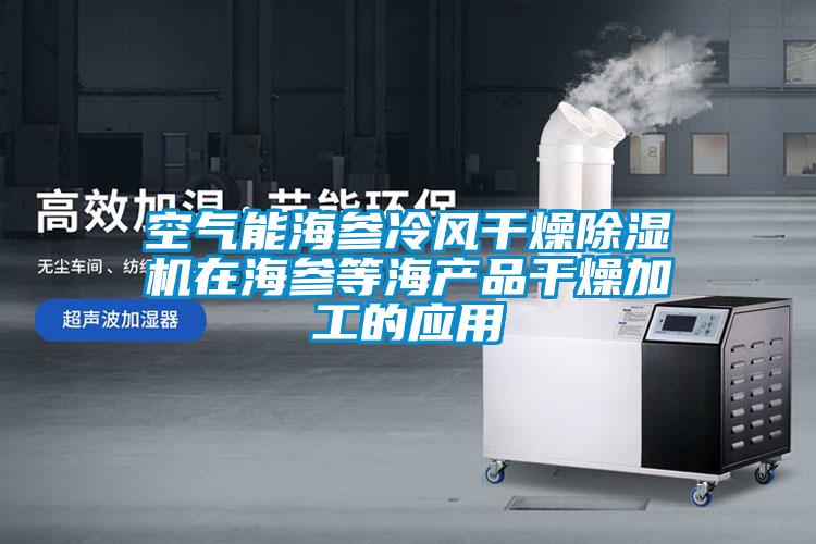 空氣能海參冷風干燥除濕機在海參等海產品干燥加工的應用