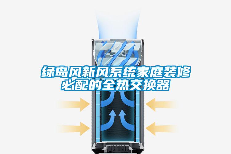 綠島風新風系統家庭裝修必配的全熱交換器