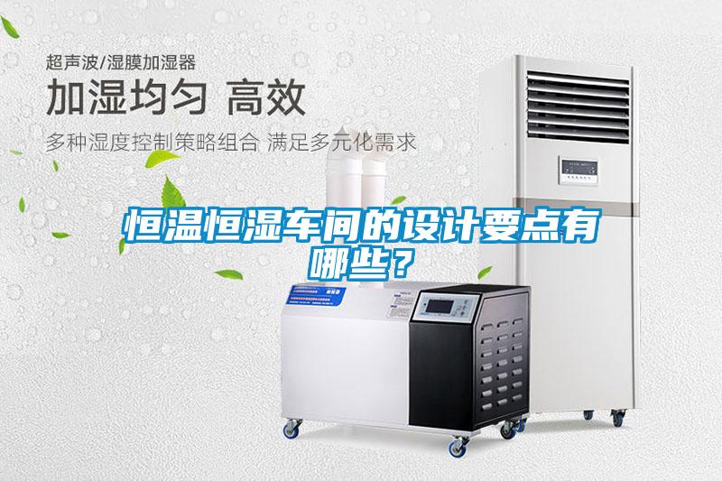 恒溫恒濕車間的設計要點有哪些？