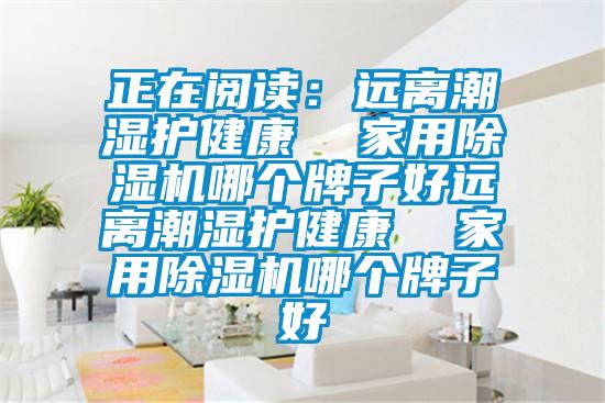 正在閱讀:遠離潮濕護健康 家用除濕機哪個牌子好遠離潮濕護健康 家用除濕機哪個牌子好