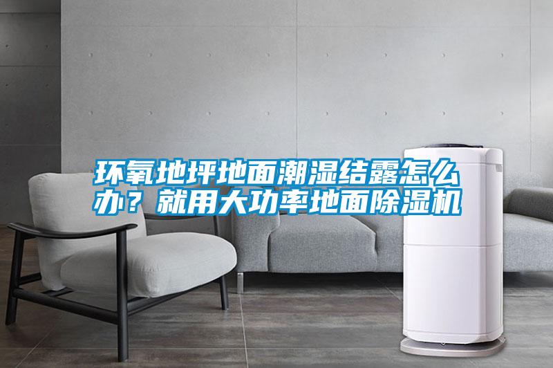 環氧地坪地面潮濕結露怎么辦?就用大功率地面除濕機