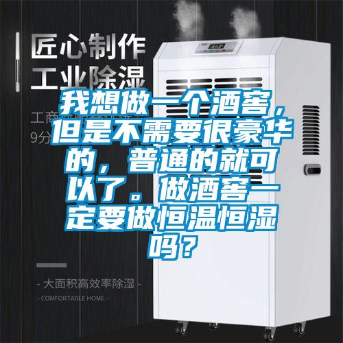 我想做一個酒窖，但是不需要很豪華的，普通的就可以了。做酒窖一定要做恒溫恒濕嗎？