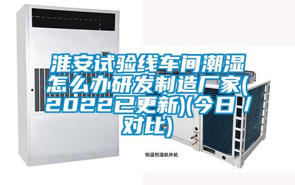 淮安試驗(yàn)線車(chē)間潮濕怎么辦研發(fā)制造廠家(2022已更新)(今日／對(duì)比)