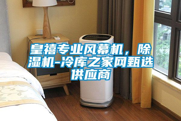 皇禧專(zhuān)業(yè)風(fēng)幕機(jī)，除濕機(jī)-冷庫(kù)之家網(wǎng)甄選供應(yīng)商