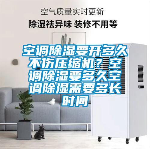 空調(diào)除濕要開多久不傷壓縮機(jī)？空調(diào)除濕要多久空調(diào)除濕需要多長時(shí)間